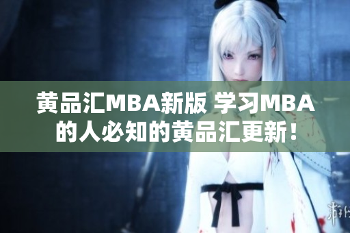 黄品汇MBA新版 学习MBA的人必知的黄品汇更新！
