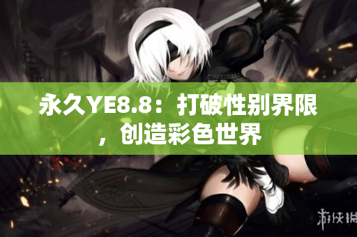 永久YE8.8：打破性别界限，创造彩色世界