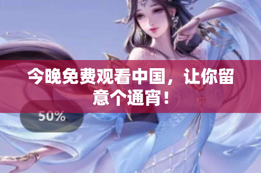 今晚免费观看中国，让你留意个通宵！