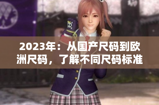 2023年：从国产尺码到欧洲尺码，了解不同尺码标准的差异与适配