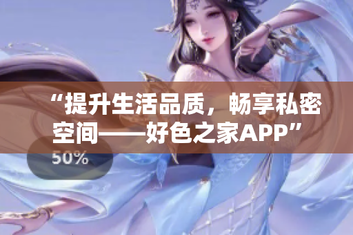 “提升生活品质，畅享私密空间——好色之家APP”