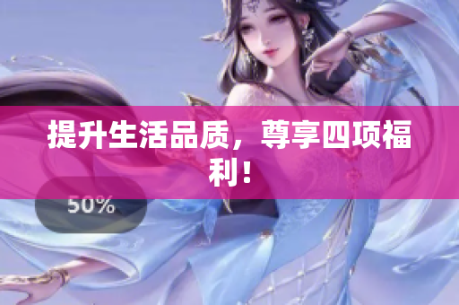 提升生活品质，尊享四项福利！