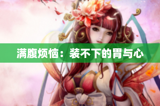 满腹烦恼：装不下的胃与心