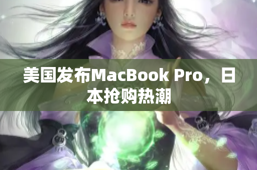 美国发布MacBook Pro，日本抢购热潮