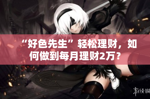 “好色先生”轻松理财，如何做到每月理财2万？