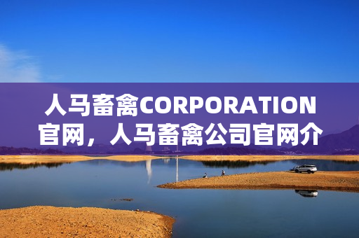 人马畜禽CORPORATION官网，人马畜禽公司官网介绍。