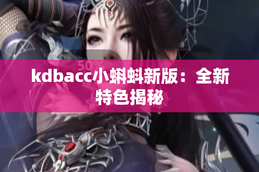kdbacc小蝌蚪新版：全新特色揭秘