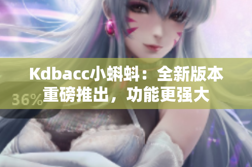 Kdbacc小蝌蚪：全新版本重磅推出，功能更强大