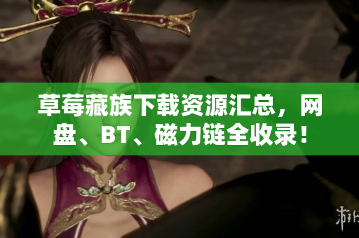 草莓藏族下载资源汇总，网盘、BT、磁力链全收录！