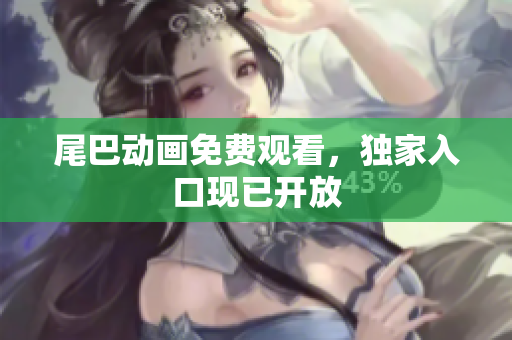 尾巴动画免费观看，独家入口现已开放