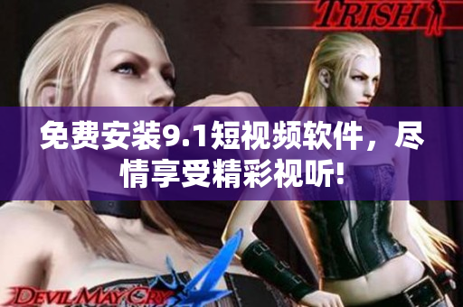 免费安装9.1短视频软件，尽情享受精彩视听!