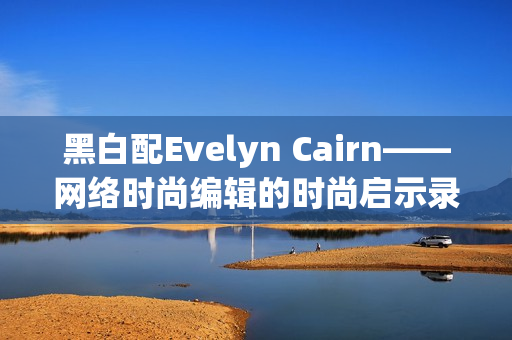 黑白配Evelyn Cairn——网络时尚编辑的时尚启示录