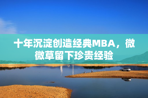 十年沉淀创造经典MBA，微微草留下珍贵经验