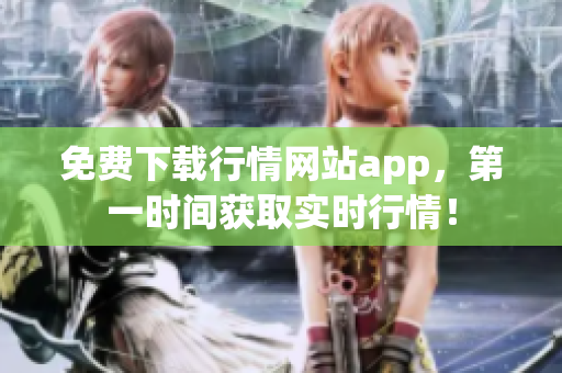 免费下载行情网站app，第一时间获取实时行情！