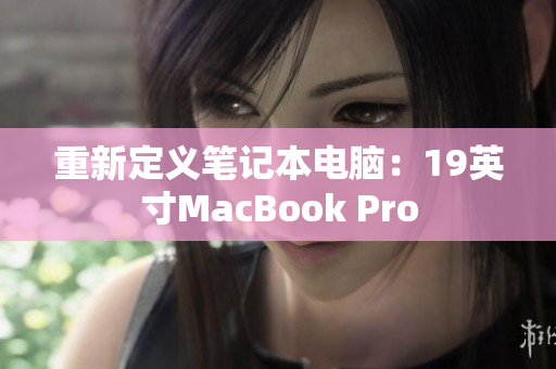 重新定义笔记本电脑：19英寸MacBook Pro