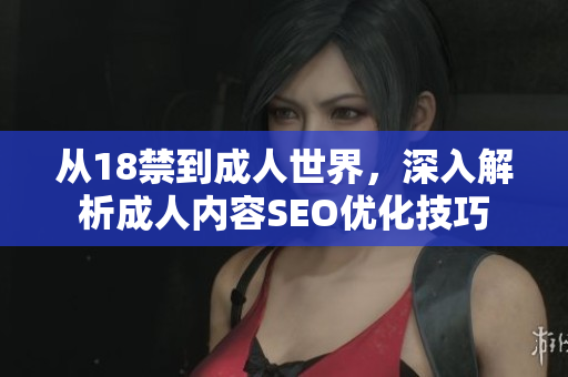 从18禁到成人世界，深入解析成人内容SEO优化技巧