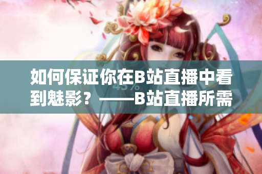 如何保证你在B站直播中看到魅影？——B站直播所需的配置！