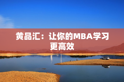黄品汇：让你的MBA学习更高效