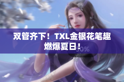 双管齐下！TXL金银花笔趣燃爆夏日！