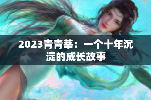 2023青青莘：一个十年沉淀的成长故事