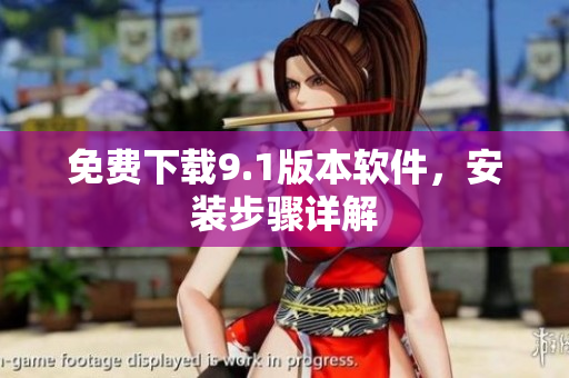 免费下载9.1版本软件，安装步骤详解