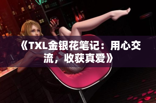 《TXL金银花笔记：用心交流，收获真爱》