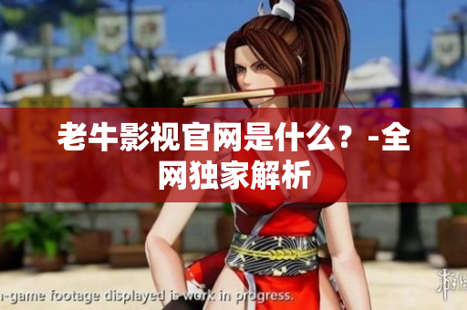 老牛影视官网是什么？-全网独家解析