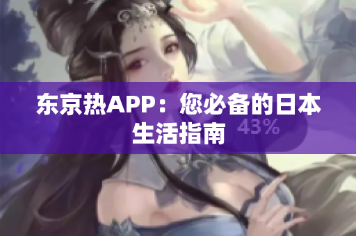 东京热APP：您必备的日本生活指南