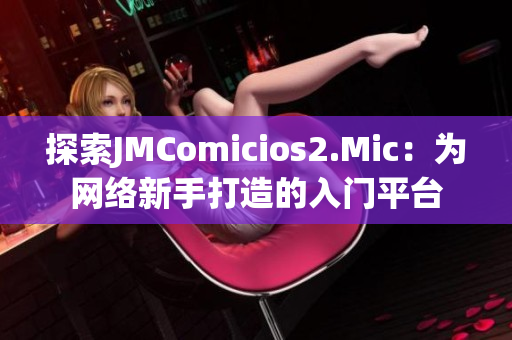 探索JMComicios2.Mic：为网络新手打造的入门平台