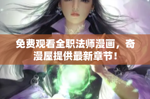 免费观看全职法师漫画，奇漫屋提供最新章节！