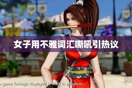 女子用不雅词汇嘶吼引热议