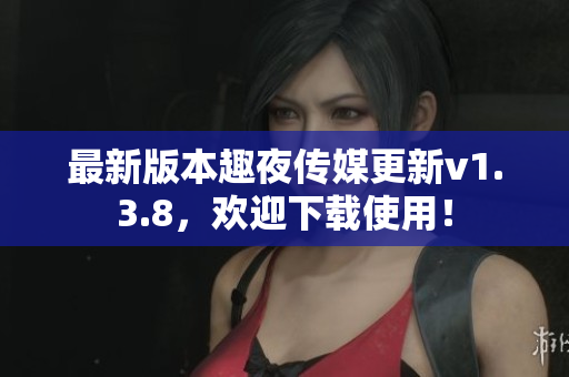 最新版本趣夜传媒更新v1.3.8，欢迎下载使用！