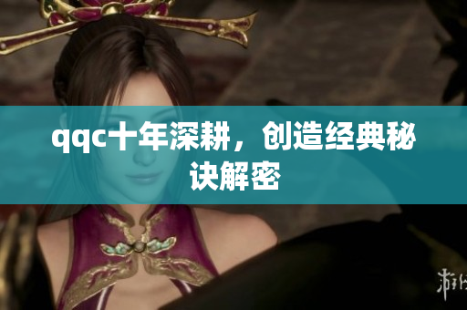 qqc十年深耕，创造经典秘诀解密
