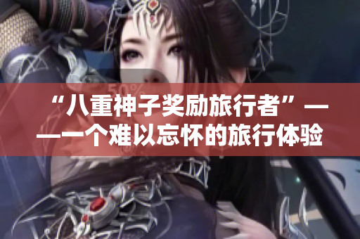 “八重神子奖励旅行者”——一个难以忘怀的旅行体验