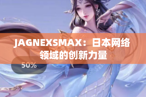 JAGNEXSMAX：日本网络领域的创新力量