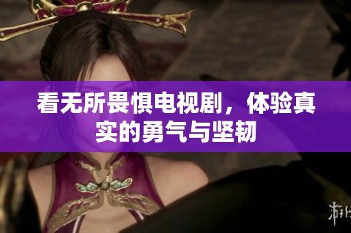 看无所畏惧电视剧，体验真实的勇气与坚韧