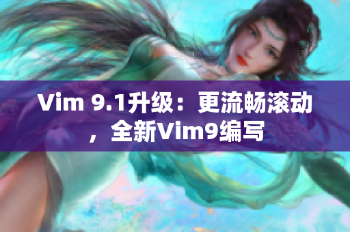 Vim 9.1升级：更流畅滚动，全新Vim9编写