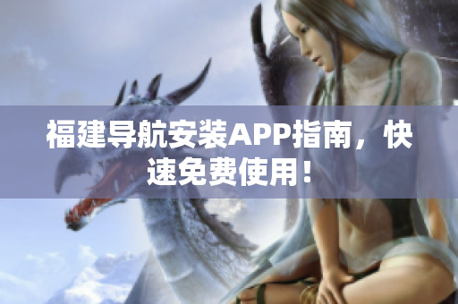 福建导航安装APP指南，快速免费使用！