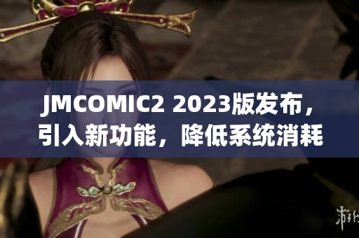 JMCOMIC2 2023版发布，引入新功能，降低系统消耗。