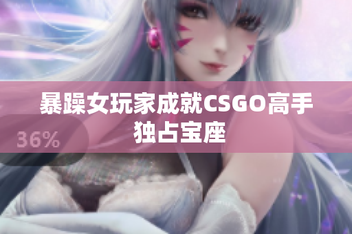 暴躁女玩家成就CSGO高手 独占宝座