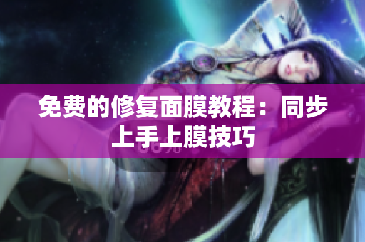 免费的修复面膜教程：同步上手上膜技巧