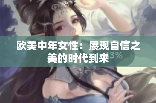 欧美中年女性：展现自信之美的时代到来