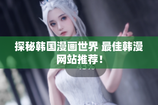 探秘韩国漫画世界 最佳韩漫网站推荐！