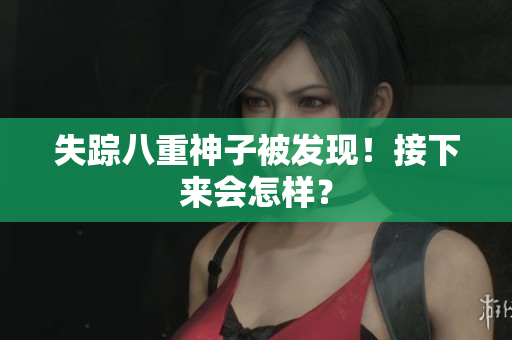 失踪八重神子被发现！接下来会怎样？