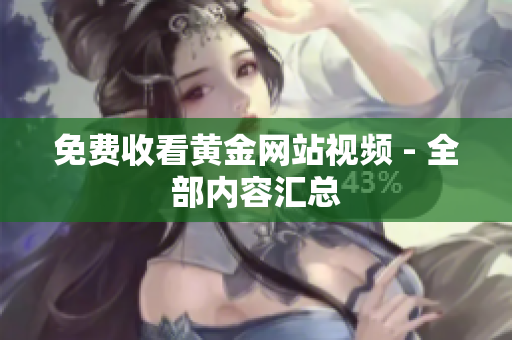 免费收看黄金网站视频 - 全部内容汇总