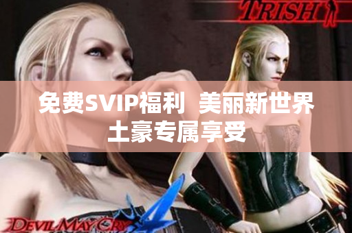 免费SVIP福利  美丽新世界土豪专属享受