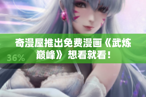 奇漫屋推出免费漫画《武炼巅峰》 想看就看！