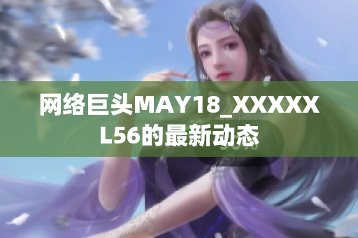 网络巨头MAY18_XXXXXL56的最新动态