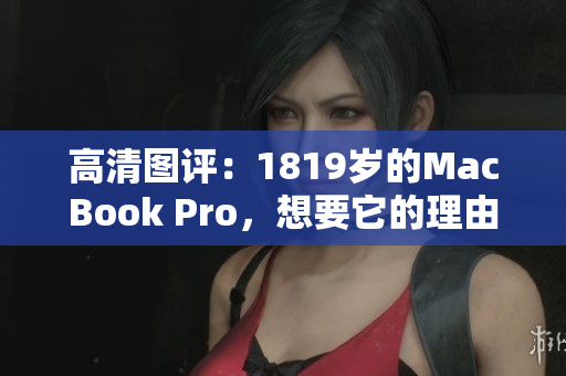 高清图评：1819岁的MacBook Pro，想要它的理由不止够！