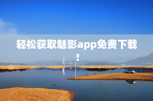 轻松获取魅影app免费下载！